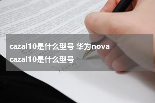cazal10是什么型号 华为novacazal10是什么型号