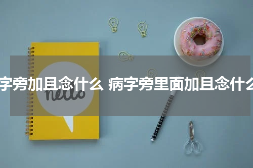 病字旁加且念什么 病字旁里面加且念什么