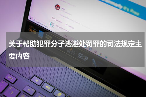 关于帮助犯罪分子逃避处罚罪的司法规定主要内容