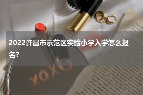 2022许昌市示范区实验小学入学怎么报名？