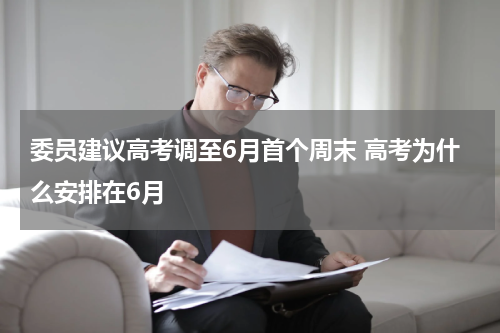 委员建议高考调至6月首个周末 高考为什么安排在6月