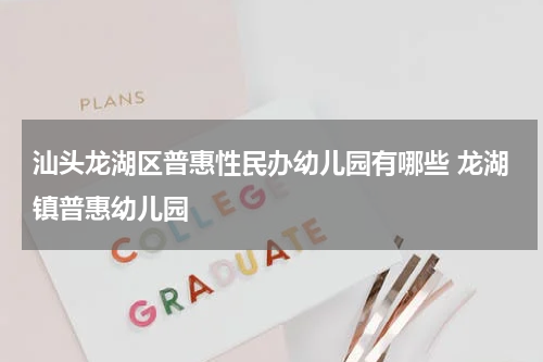 汕头龙湖区普惠性民办幼儿园有哪些 龙湖镇普惠幼儿园
