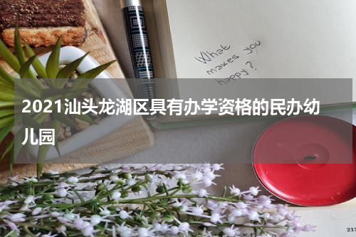 2021汕头龙湖区具有办学资格的民办幼儿园
