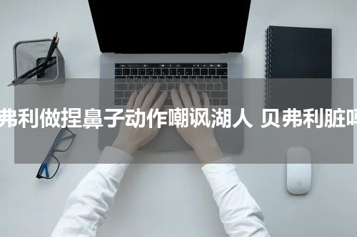 贝弗利做捏鼻子动作嘲讽湖人 贝弗利脏吗