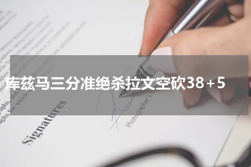库兹马三分准绝杀拉文空砍38+5