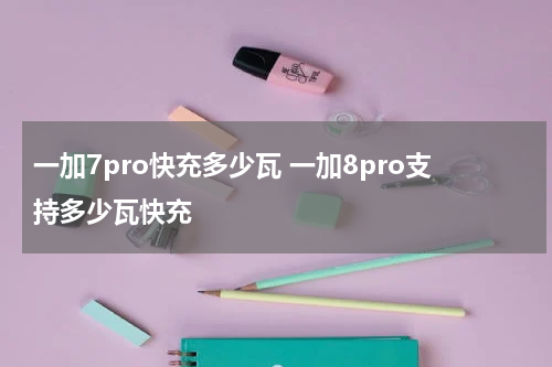 一加7pro快充多少瓦 一加8pro支持多少瓦快充