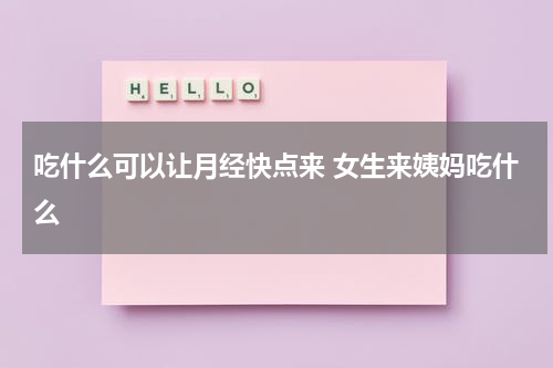 吃什么可以让月经快点来 女生来姨妈吃什么