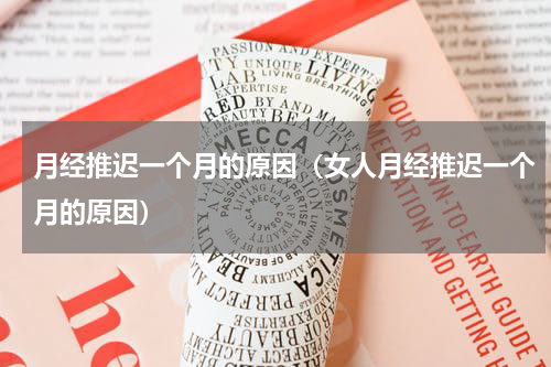 月经推迟一个月的原因（女人月经推迟一个月的原因）