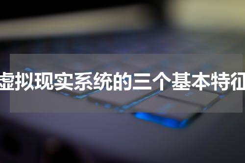 虚拟现实系统的三个基本特征