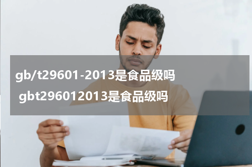 gb/t29601-2013是食品级吗 gbt296012013是食品级吗