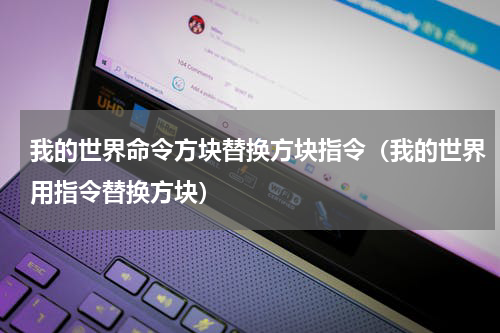 我的世界命令方块替换方块指令（我的世界用指令替换方块）