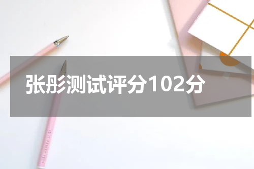 张彤测试评分102分