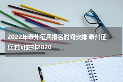 2022年泰州征兵报名时间安排 泰州征兵时间安排2020