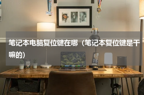 笔记本电脑复位键在哪（笔记本复位键是干嘛的）