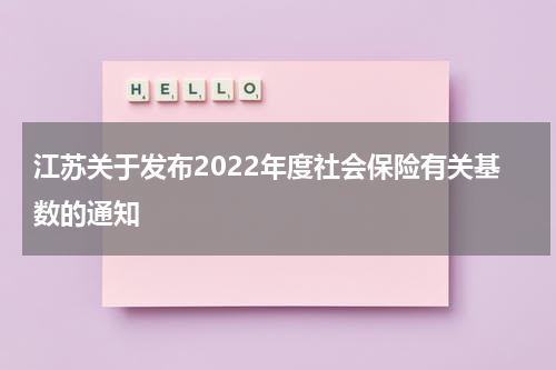江苏关于发布2022年度社会保险有关基数的通知