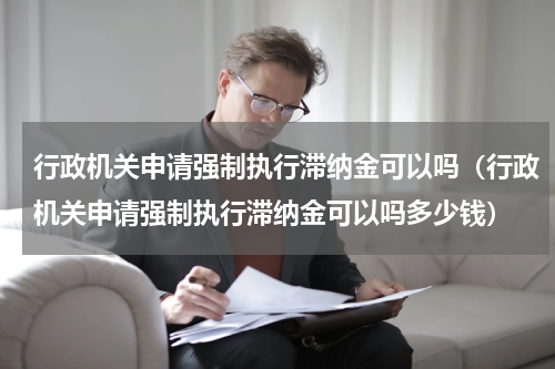 行政机关申请强制执行滞纳金可以吗（行政机关申请强制执行滞纳金可以吗多少钱）
