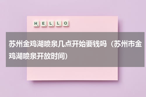 苏州金鸡湖喷泉几点开始要钱吗（苏州市金鸡湖喷泉开放时间）
