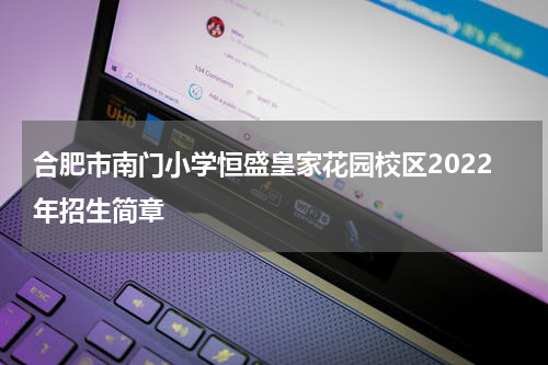 合肥市南门小学恒盛皇家花园校区2022年招生简章