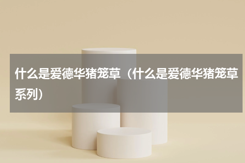 什么是爱德华猪笼草（什么是爱德华猪笼草系列）