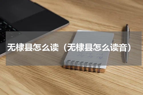 无棣县怎么读（无棣县怎么读音）
