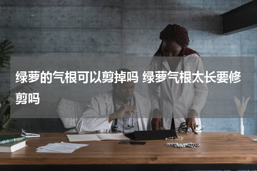 绿萝的气根可以剪掉吗 绿萝气根太长要修剪吗