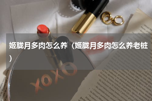 姬胧月多肉怎么养（姬胧月多肉怎么养老桩）