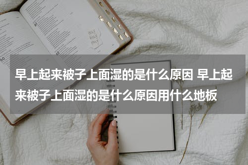 早上起来被子上面湿的是什么原因 早上起来被子上面湿的是什么原因用什么地板