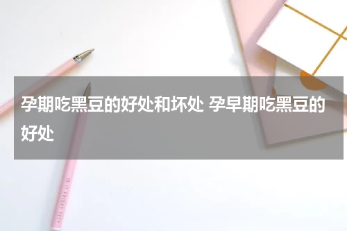 孕期吃黑豆的好处和坏处 孕早期吃黑豆的好处