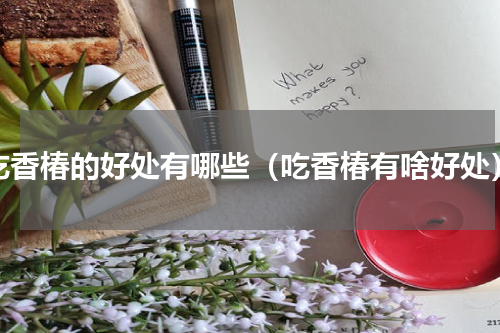 吃香椿的好处有哪些（吃香椿有啥好处）