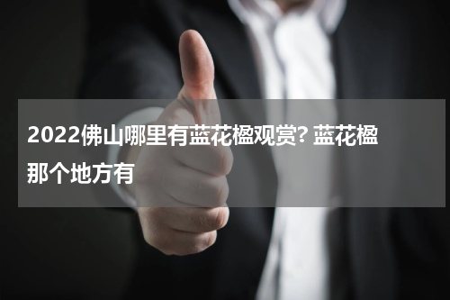 2022佛山哪里有蓝花楹观赏? 蓝花楹那个地方有