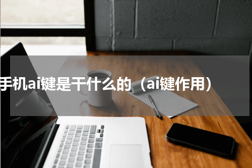 手机ai键是干什么的（ai键作用）