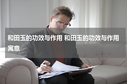 和田玉的功效与作用 和田玉的功效与作用寓意