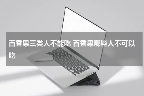 百香果三类人不能吃 百香果哪些人不可以吃