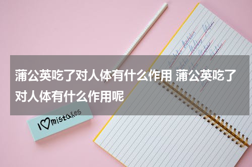 蒲公英吃了对人体有什么作用 蒲公英吃了对人体有什么作用呢