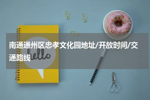 南通通州区忠孝文化园地址/开放时间/交通路线