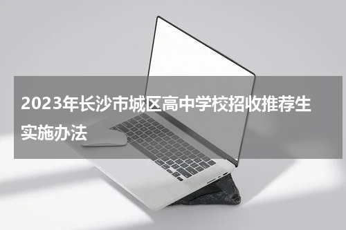 2023年长沙市城区高中学校招收推荐生实施办法
