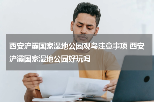 西安浐灞国家湿地公园观鸟注意事项 西安浐灞国家湿地公园好玩吗