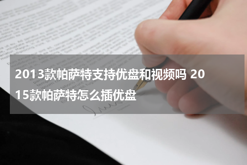 2013款帕萨特支持优盘和视频吗 2015款帕萨特怎么插优盘