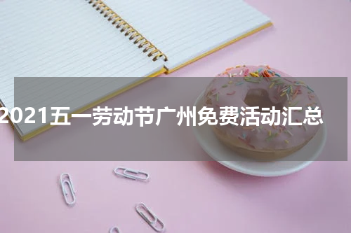 2021五一劳动节广州免费活动汇总