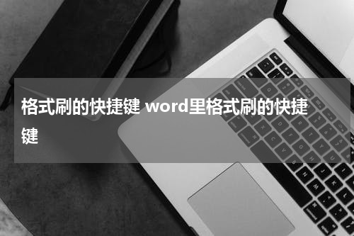 格式刷的快捷键 word里格式刷的快捷键