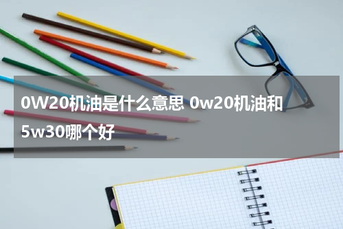 0W20机油是什么意思 0w20机油和5w30哪个好