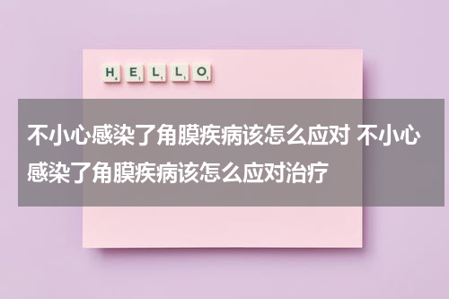 不小心感染了角膜疾病该怎么应对 不小心感染了角膜疾病该怎么应对治疗
