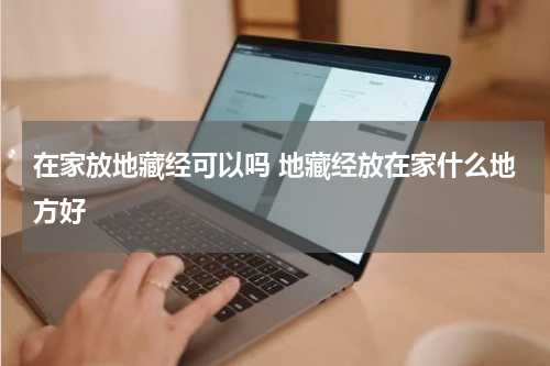 在家放地藏经可以吗 地藏经放在家什么地方好