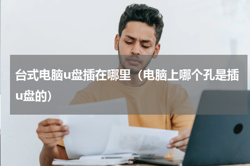 台式电脑u盘插在哪里（电脑上哪个孔是插u盘的）