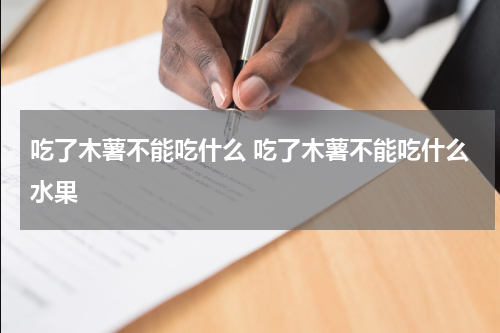 吃了木薯不能吃什么 吃了木薯不能吃什么水果