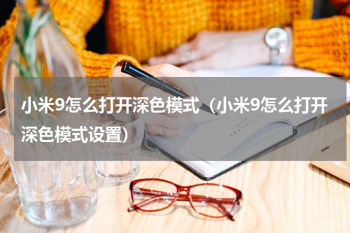 小米9怎么打开深色模式（小米9怎么打开深色模式设置）