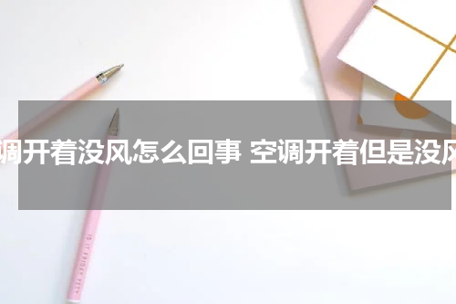 空调开着没风怎么回事 空调开着但是没风