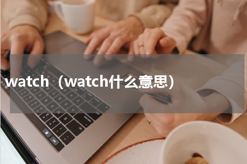 watch（watch什么意思）