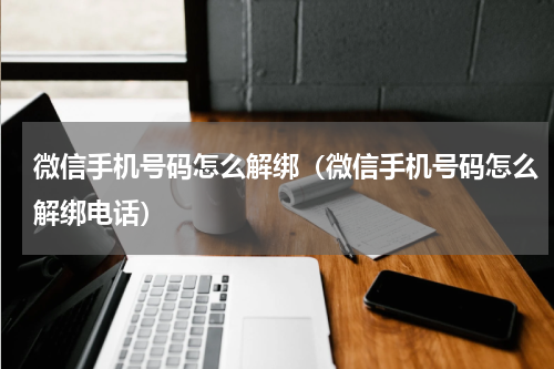 微信手机号码怎么解绑（微信手机号码怎么解绑电话）