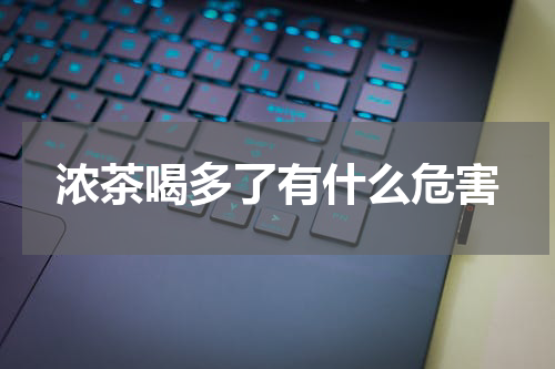 浓茶喝多了有什么危害